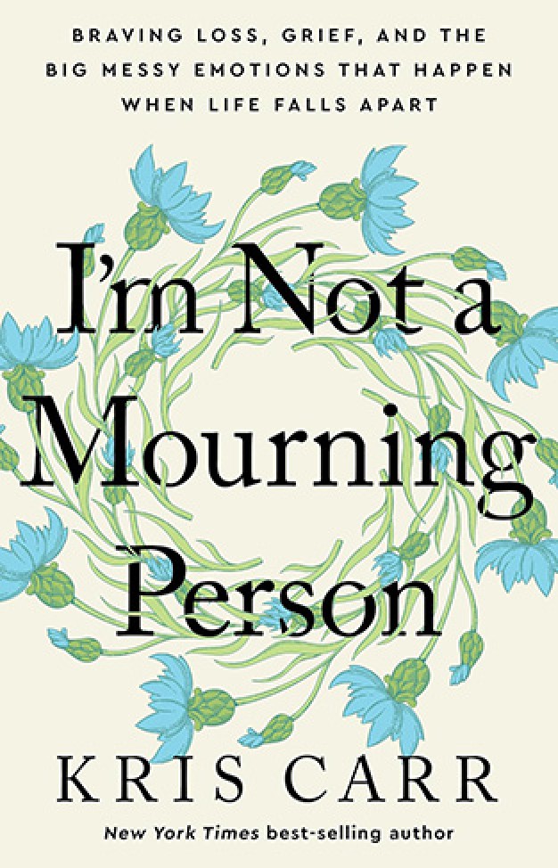 I'm Not a Mourning Person - Braving Loss, Grief, and the Big Messy Emotions That Happen When Life Falls Apar t
